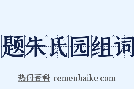题朱氏园组词是什么意思的图片